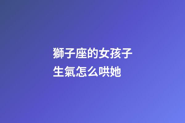 獅子座的女孩子生氣怎么哄她-第1張-星座運勢-玄機派