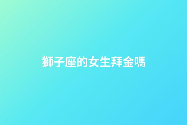 獅子座的女生拜金嗎-第1張-星座運勢-玄機派