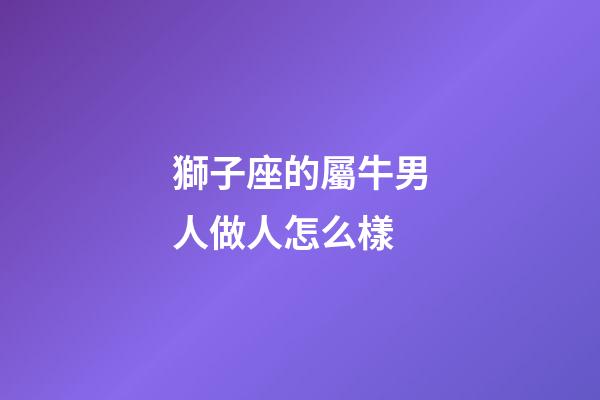 獅子座的屬牛男人做人怎么樣-第1張-星座運勢-玄機派