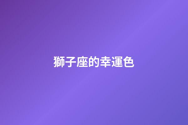獅子座的幸運色（獅子座永遠最旺的顏色）-第1張-星座運勢-玄機派