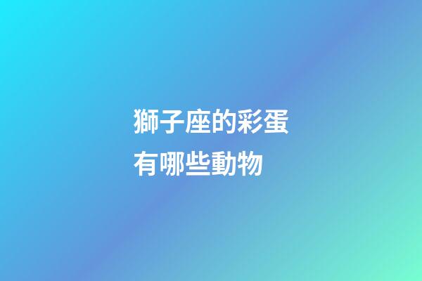 獅子座的彩蛋有哪些動物-第1張-星座運勢-玄機派