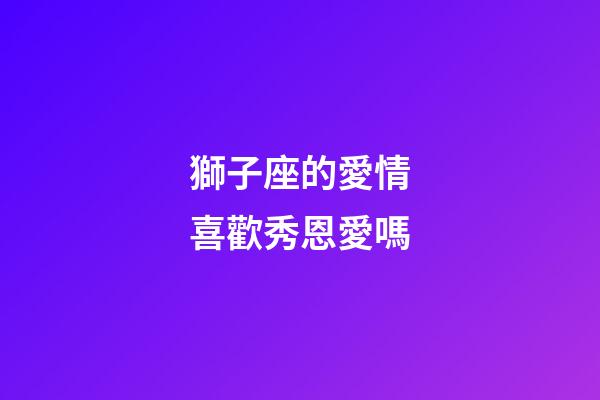 獅子座的愛情喜歡秀恩愛嗎-第1張-星座運(yùn)勢-玄機(jī)派