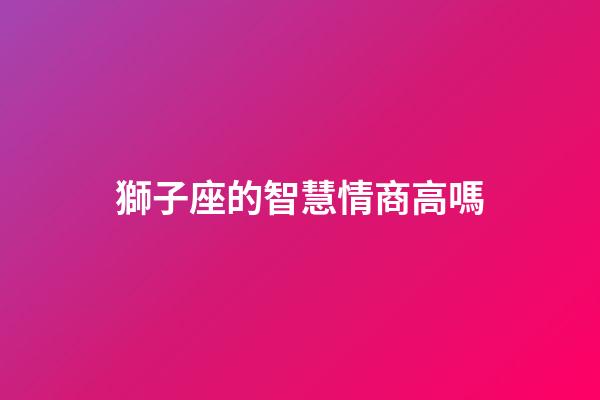 獅子座的智慧情商高嗎-第1張-星座運勢-玄機派