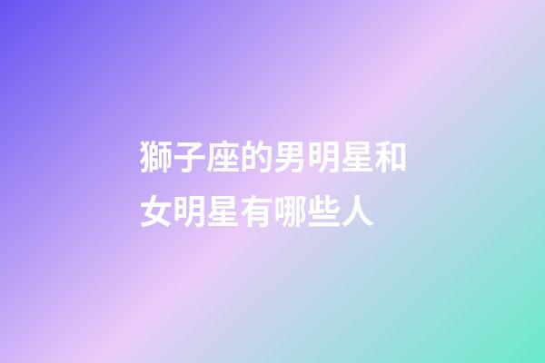 獅子座的男明星和女明星有哪些人-第1張-星座運勢-玄機派