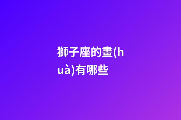 獅子座的畫(huà)有哪些-第1張-星座運(yùn)勢(shì)-玄機(jī)派