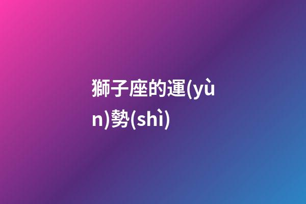 獅子座的運(yùn)勢(shì)（2023年獅子座七月運(yùn)勢(shì)）-第1張-星座運(yùn)勢(shì)-玄機(jī)派