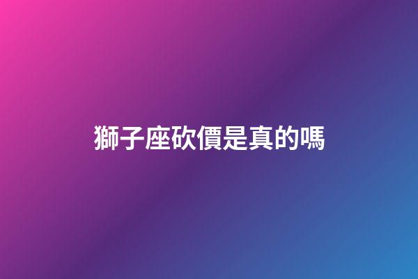 獅子座砍價是真的嗎-第1張-星座運勢-玄機派