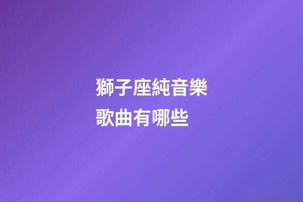 獅子座純音樂歌曲有哪些-第1張-星座運勢-玄機派