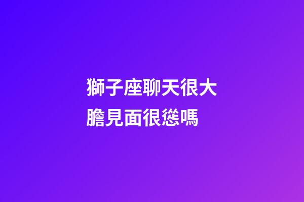 獅子座聊天很大膽見面很慫嗎-第1張-星座運勢-玄機(jī)派