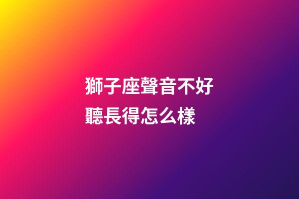 獅子座聲音不好聽長得怎么樣-第1張-星座運勢-玄機派