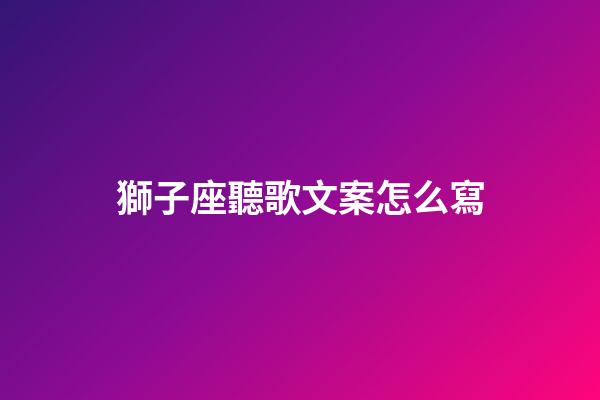 獅子座聽歌文案怎么寫-第1張-星座運(yùn)勢-玄機(jī)派