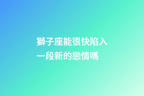 獅子座能很快陷入一段新的戀情嗎-第1張-星座運勢-玄機派
