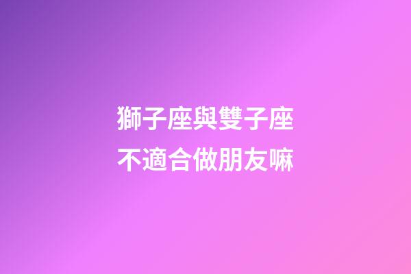 獅子座與雙子座不適合做朋友嘛-第1張-星座運(yùn)勢(shì)-玄機(jī)派