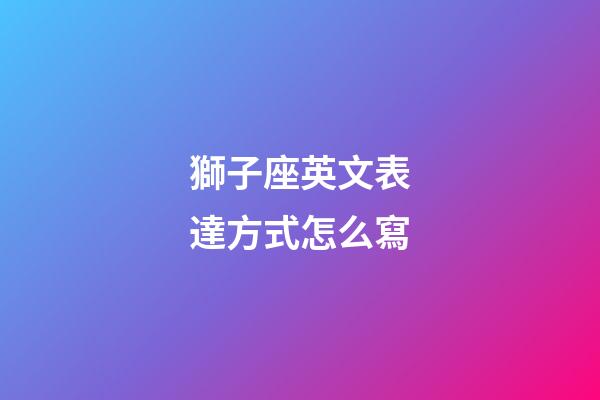 獅子座英文表達方式怎么寫-第1張-星座運勢-玄機派