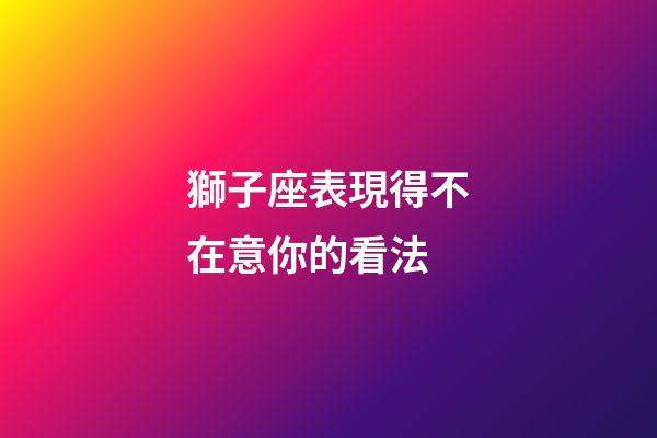 獅子座表現得不在意你的看法-第1張-星座運勢-玄機派