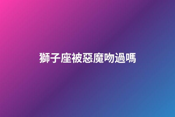 獅子座被惡魔吻過嗎-第1張-星座運勢-玄機派