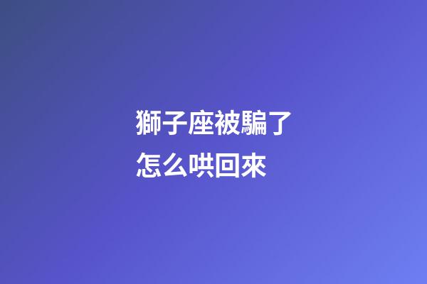 獅子座被騙了怎么哄回來-第1張-星座運勢-玄機派