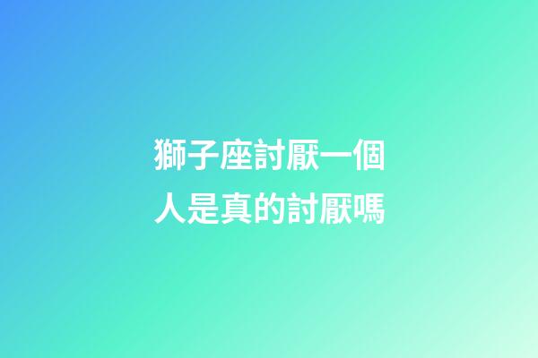 獅子座討厭一個人是真的討厭嗎-第1張-星座運勢-玄機派