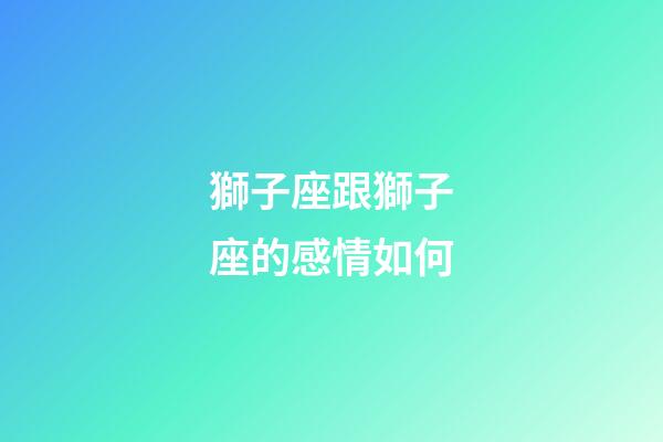 獅子座跟獅子座的感情如何-第1張-星座運勢-玄機派