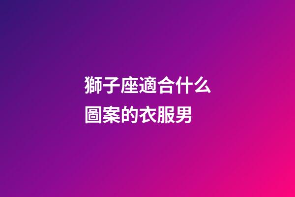 獅子座適合什么圖案的衣服男-第1張-星座運勢-玄機派