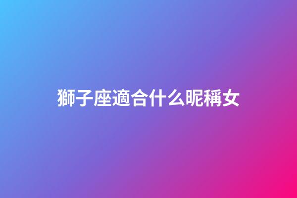 獅子座適合什么昵稱女-第1張-星座運勢-玄機派