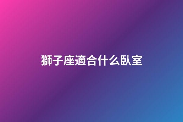 獅子座適合什么臥室-第1張-星座運(yùn)勢-玄機(jī)派