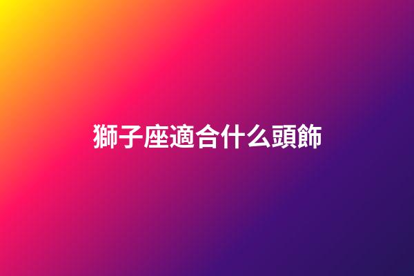 獅子座適合什么頭飾-第1張-星座運勢-玄機派