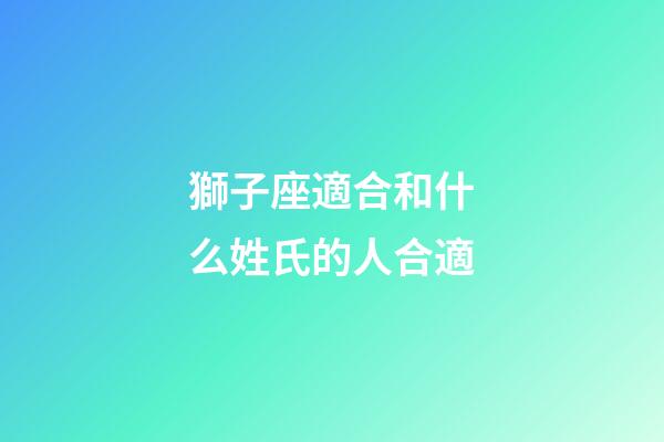 獅子座適合和什么姓氏的人合適-第1張-星座運勢-玄機派