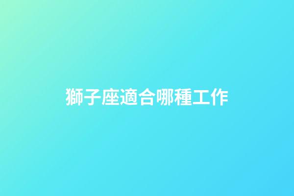 獅子座適合哪種工作-第1張-星座運勢-玄機派