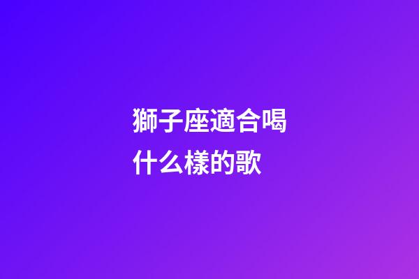 獅子座適合喝什么樣的歌