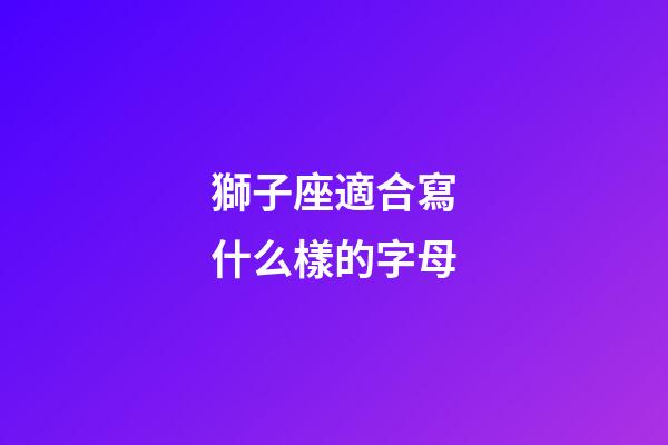 獅子座適合寫什么樣的字母-第1張-星座運勢-玄機派