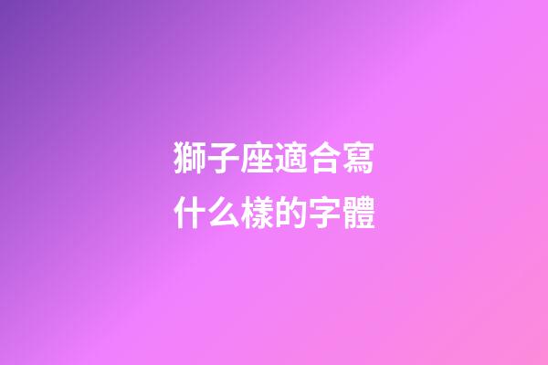 獅子座適合寫什么樣的字體-第1張-星座運(yùn)勢(shì)-玄機(jī)派