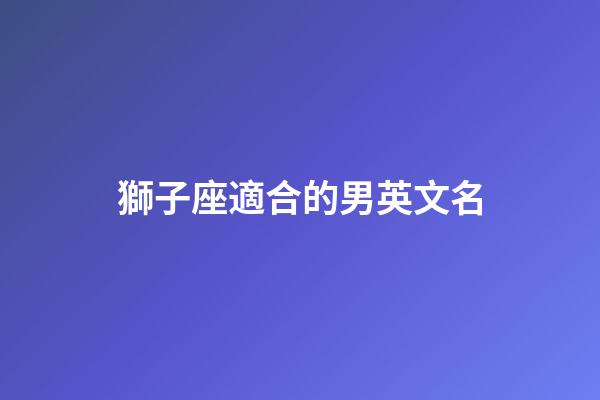 獅子座適合的男英文名-第1張-星座運勢-玄機派