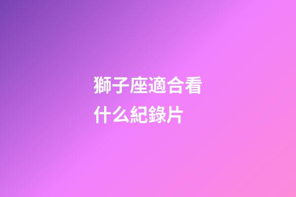 獅子座適合看什么紀錄片