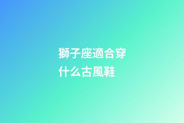 獅子座適合穿什么古風鞋-第1張-星座運勢-玄機派