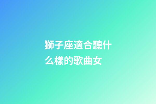 獅子座適合聽什么樣的歌曲女-第1張-星座運(yùn)勢-玄機(jī)派