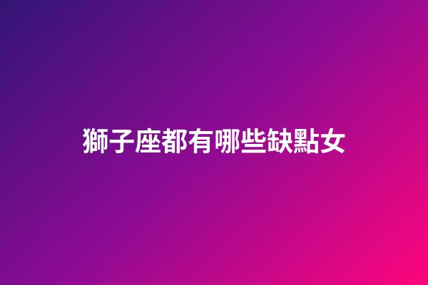 獅子座都有哪些缺點女-第1張-星座運勢-玄機派