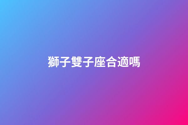 獅子雙子座合適嗎-第1張-星座運勢-玄機派