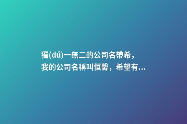 獨(dú)一無二的公司名帶希，我的公司名稱叫恒馨，希望有個(gè)帶有公司名稱