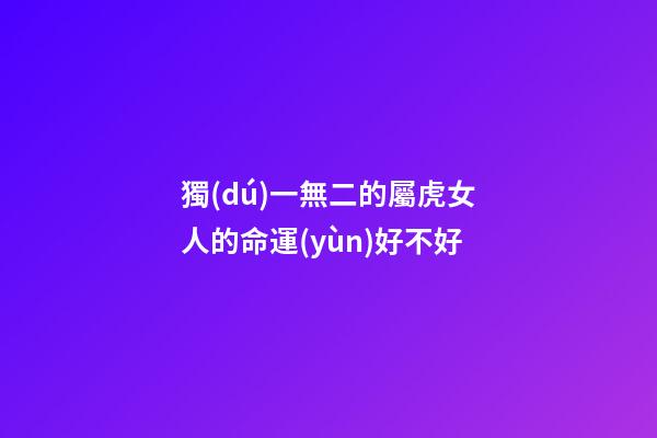 獨(dú)一無二的屬虎女人的命運(yùn)好不好
