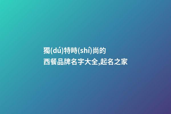 獨(dú)特時(shí)尚的西餐品牌名字大全,起名之家-第1張-商標(biāo)起名-玄機(jī)派