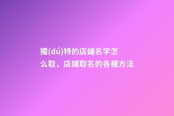 獨(dú)特的店鋪名字怎么取，店鋪取名的各種方法-第1張-店鋪起名-玄機(jī)派