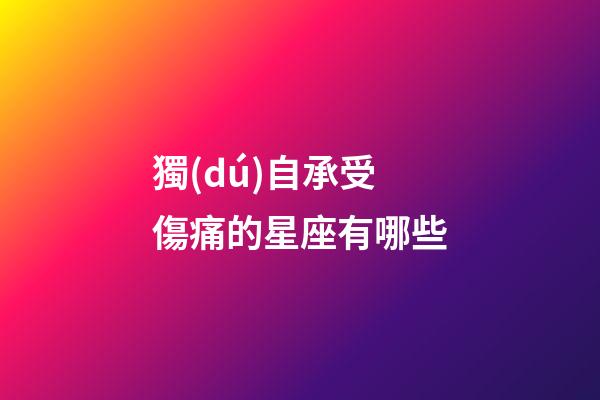 獨(dú)自承受傷痛的星座有哪些-第1張-星座運(yùn)勢-玄機(jī)派