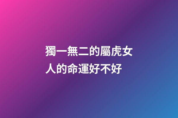 獨一無二的屬虎女人的命運好不好