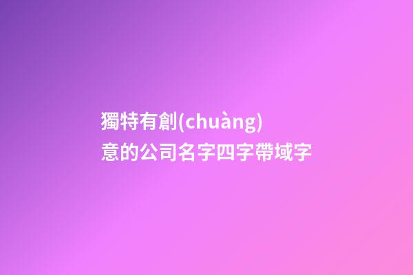 獨特有創(chuàng)意的公司名字四字帶域字-第1張-公司起名-玄機派