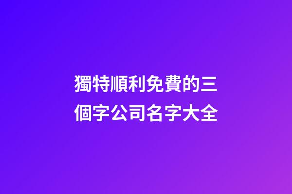 獨特順利免費的三個字公司名字大全-第1張-公司起名-玄機派