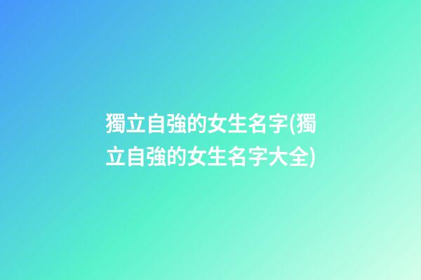 獨立自強的女生名字(獨立自強的女生名字大全)