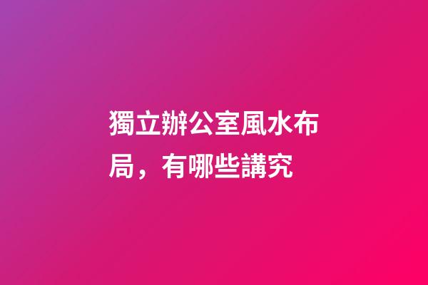 獨立辦公室風水布局，有哪些講究