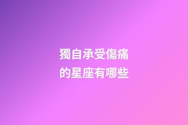 獨自承受傷痛的星座有哪些-第1張-星座運勢-玄機派