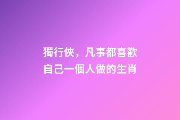 獨行俠，凡事都喜歡自己一個人做的生肖